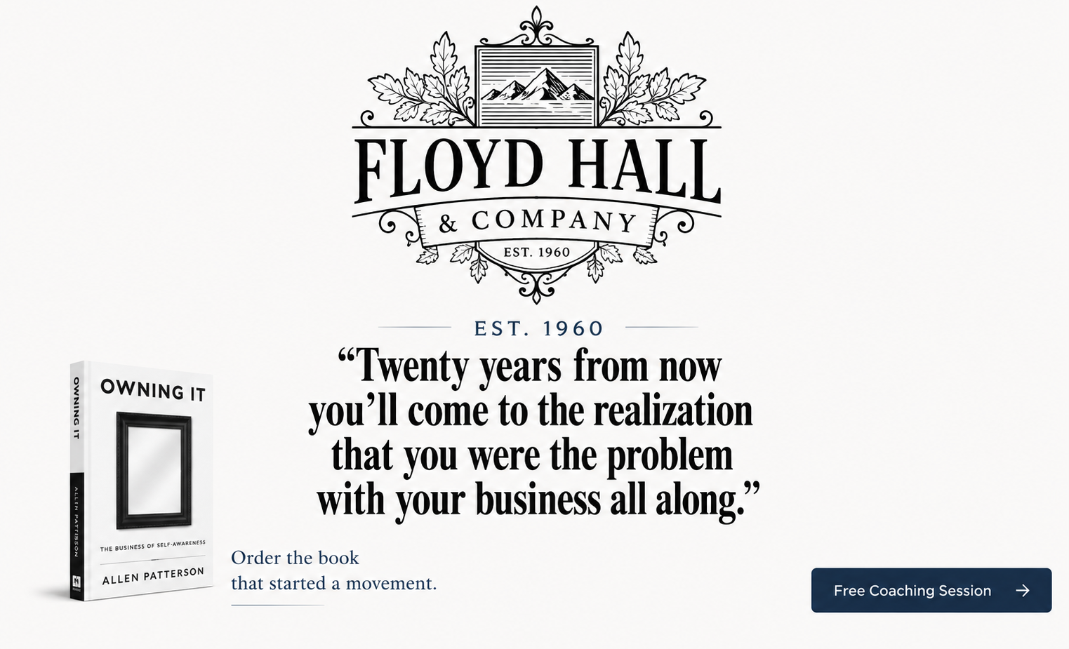 Floyd Hall & Company, est. 1960. &ldquo;Twenty years from now you&rsquo;ll come to the realization that you were the problem with your business all along.&rdquo; Order the book that started a movement &mdash; Owning It by Allen Patterson.